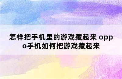 怎样把手机里的游戏藏起来 oppo手机如何把游戏藏起来